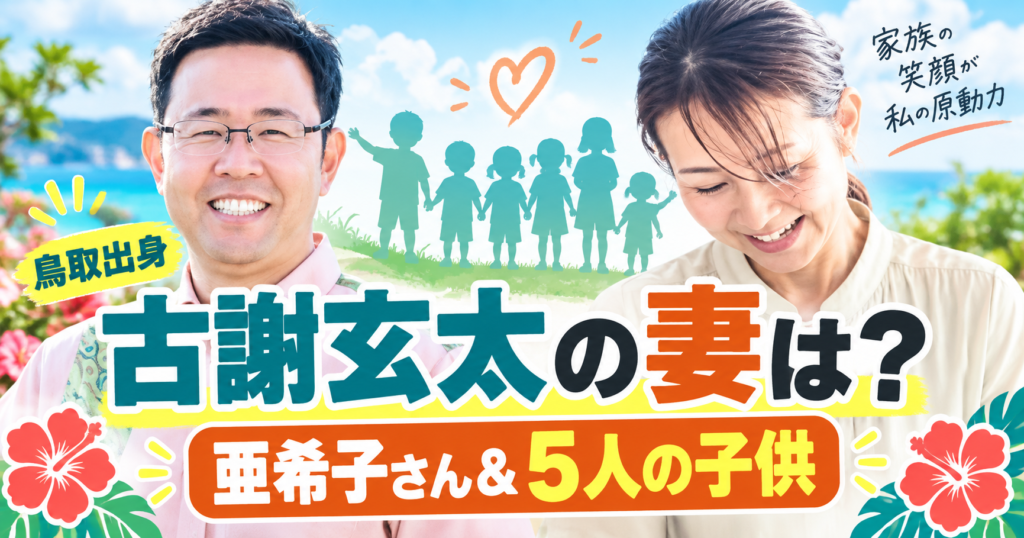 古謝玄太の妻はどんな人？鳥取出身の亜希子さんと5人の子供！